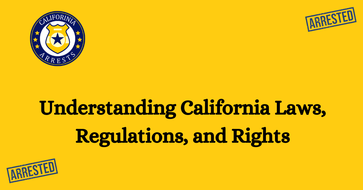 Understanding California Laws Regulations and Rights - Arrests.org CA